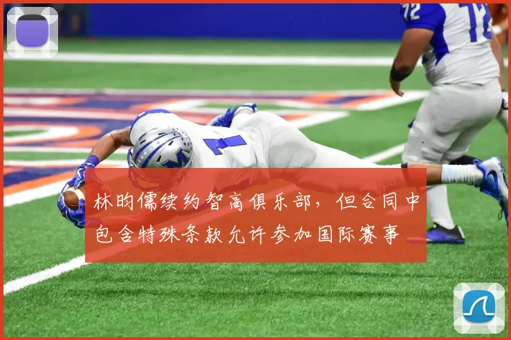 林昀儒续约智高俱乐部，但合同中包含特殊条款允许参加国际赛事