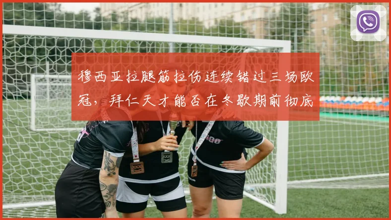 穆西亚拉腿筋拉伤连续错过三场欧冠，拜仁天才能否在冬歇期前彻底康复？